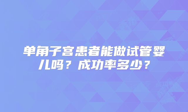单角子宫患者能做试管婴儿吗?成功率多少?