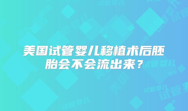 美国试管婴儿移植术后胚胎会不会流出来？