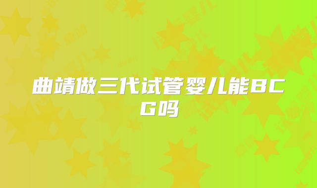 曲靖做三代试管婴儿能BCG吗