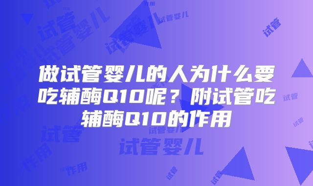 做试管婴儿的人为什么要吃辅酶Q10呢？附试管吃辅酶Q10的作用