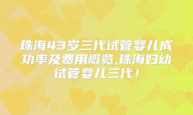 珠海43岁三代试管婴儿成功率及费用概览,珠海妇幼试管婴儿三代！