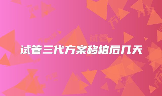 试管三代方案移植后几天