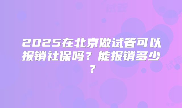 2025在北京做试管可以报销社保吗？能报销多少？