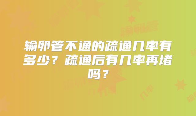 输卵管不通的疏通几率有多少？疏通后有几率再堵吗？