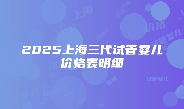 2025上海三代试管婴儿价格表明细