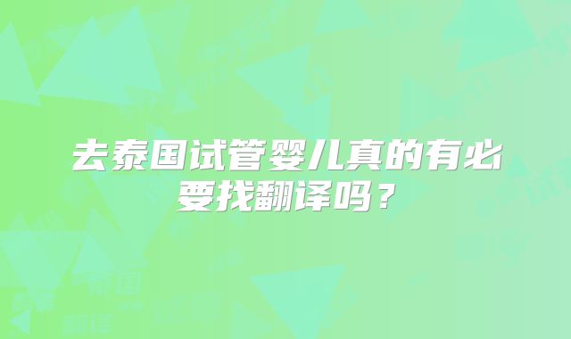 去泰国试管婴儿真的有必要找翻译吗?