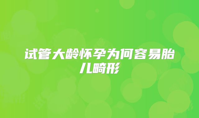试管大龄怀孕为何容易胎儿畸形