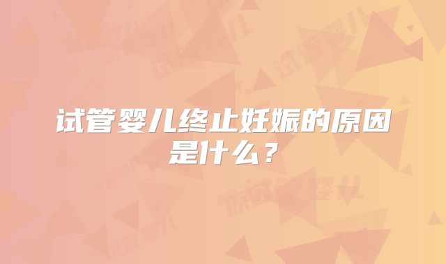试管婴儿终止妊娠的原因是什么?