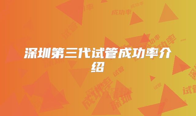 深圳第三代试管成功率介绍