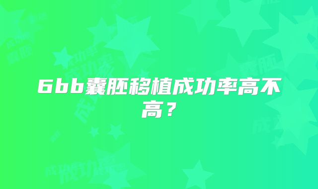 6bb囊胚移植成功率高不高?
