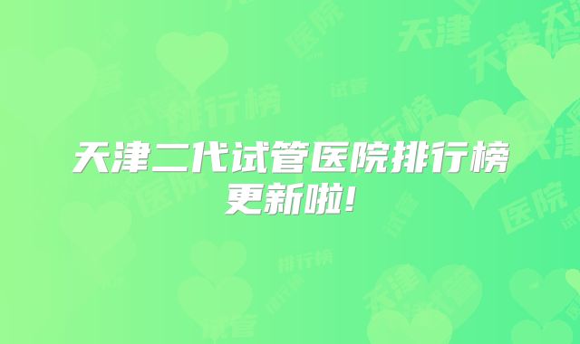 天津二代试管医院排行榜更新啦!