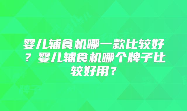 婴儿辅食机哪一款比较好?婴儿辅食机哪个牌子比较好用?