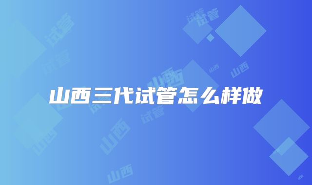 山西三代试管怎么样做