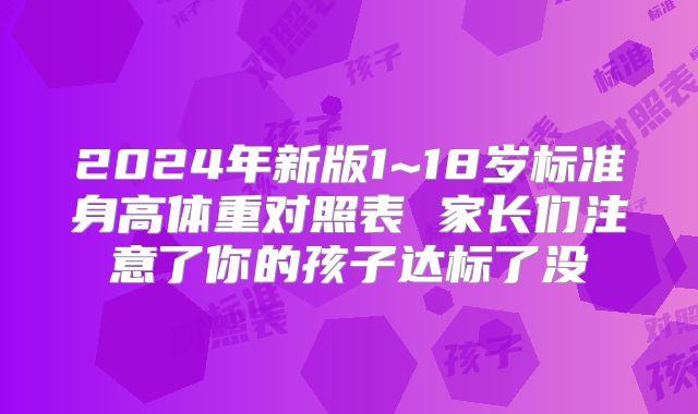 2024年新版1~18岁标准身高体重对照表 家长们注意了你的孩子达标了没