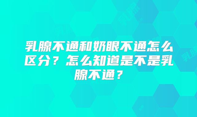 乳腺不通和奶眼不通怎么区分?怎么知道是不是乳腺不通?