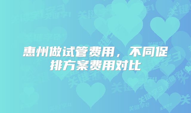 惠州做试管费用,不同促排方案费用对比