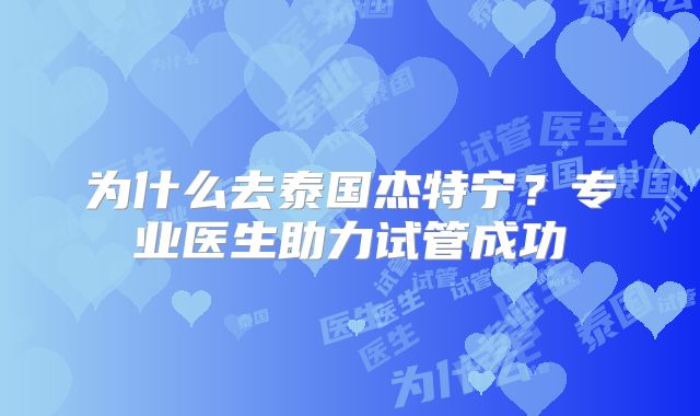 为什么去泰国杰特宁？专业医生助力试管成功