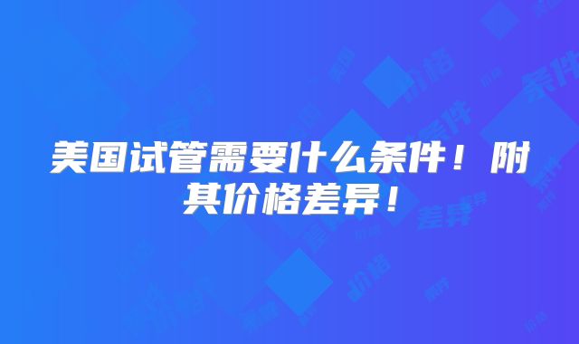美国试管需要什么条件!附其价格差异!