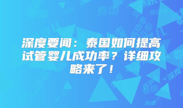 深度要闻:泰国如何提高试管婴儿成功率?详细攻略来了!