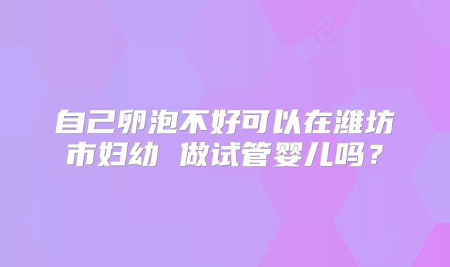 自己卵泡不好可以在潍坊市妇幼 做试管婴儿吗？