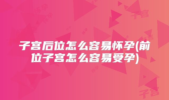 子宫后位怎么容易怀孕(前位子宫怎么容易受孕)