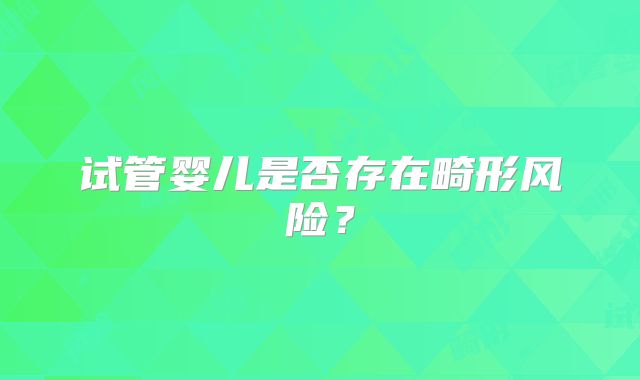 试管婴儿是否存在畸形风险?