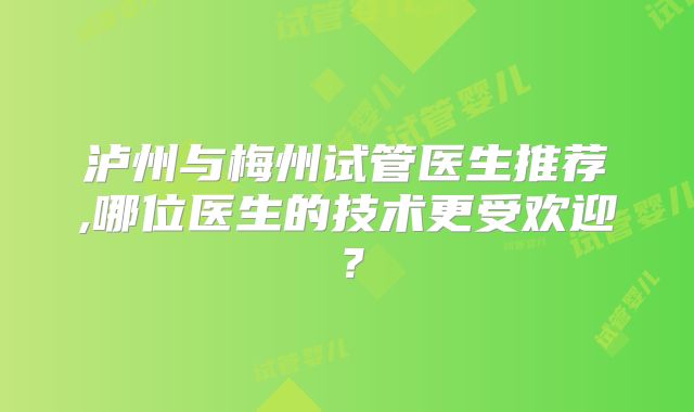 泸州与梅州试管医生推荐,哪位医生的技术更受欢迎？