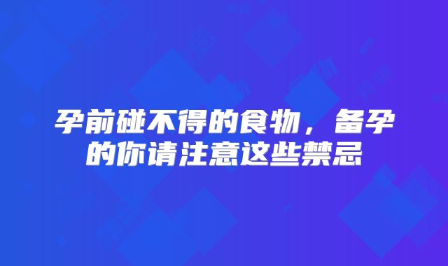 孕前碰不得的食物，备孕的你请注意这些禁忌