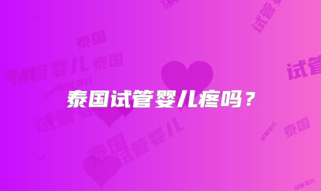 泰国试管婴儿疼吗?