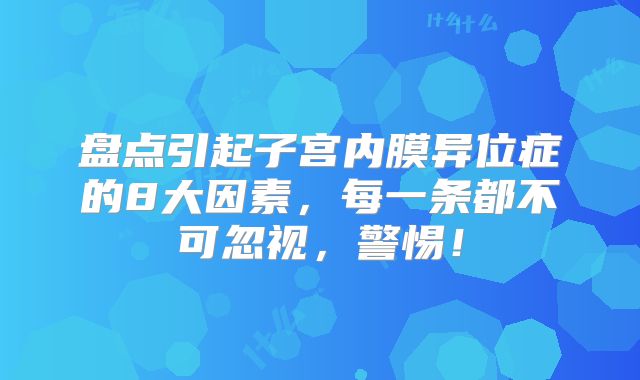 盘点引起子宫内膜异位症的8大因素，每一条都不可忽视，警惕！