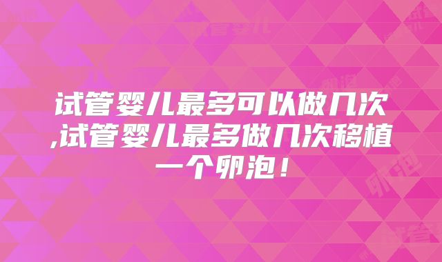 试管婴儿最多可以做几次,试管婴儿最多做几次移植一个卵泡!
