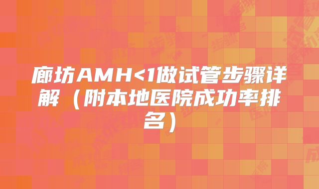 廊坊AMH<1做试管步骤详解（附本地医院成功率排名）