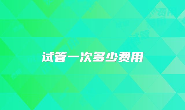 试管一次多少费用