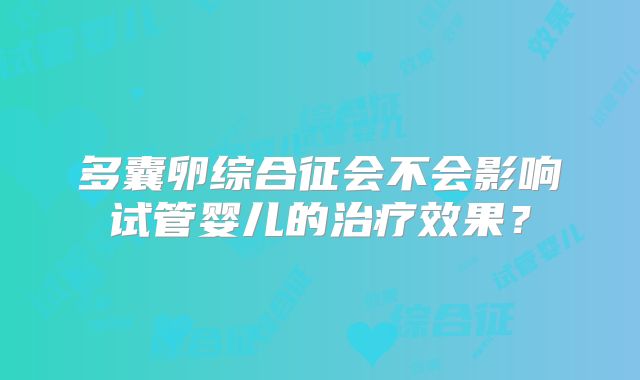 多囊卵综合征会不会影响试管婴儿的治疗效果?