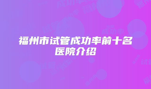 福州市试管成功率前十名医院介绍