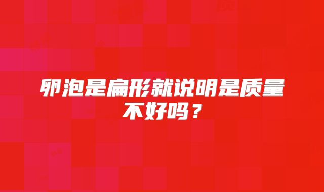 卵泡是扁形就说明是质量不好吗？