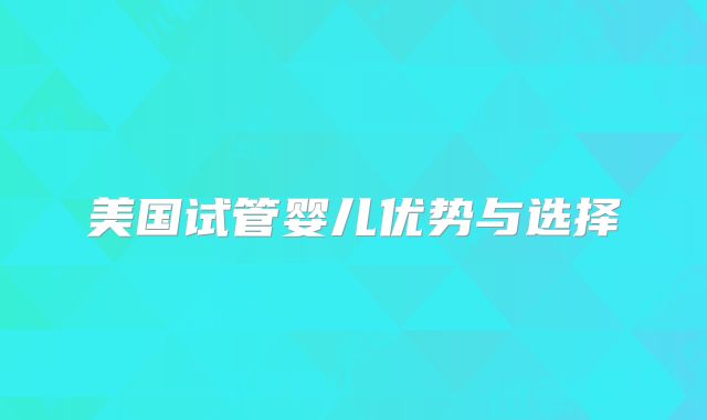 美国试管婴儿优势与选择