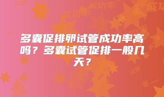多囊促排卵试管成功率高吗?多囊试管促排一般几天?