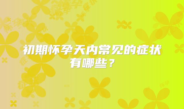 初期怀孕天内常见的症状有哪些？