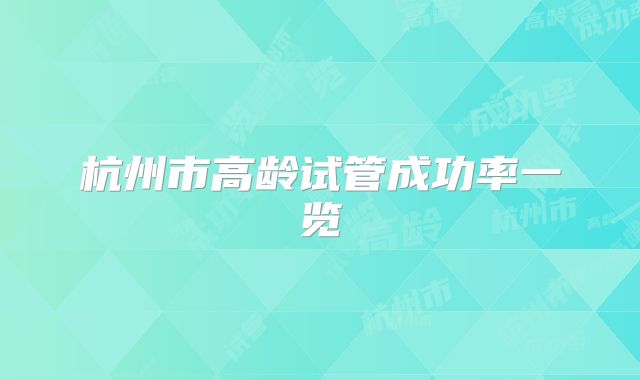 杭州市高龄试管成功率一览