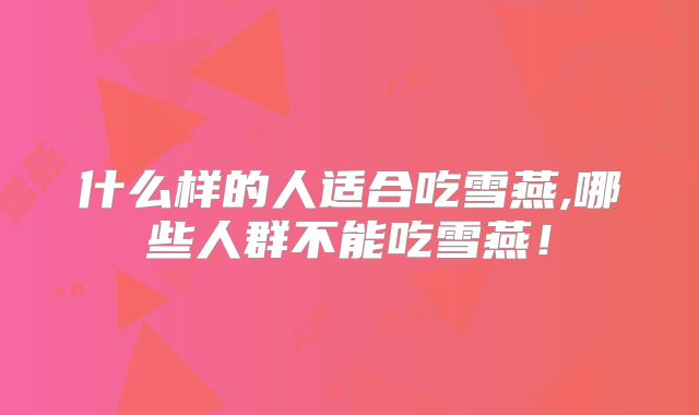 什么样的人适合吃雪燕,哪些人群不能吃雪燕!