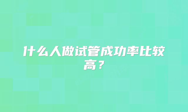 什么人做试管成功率比较高？
