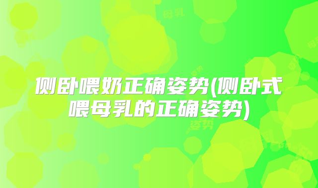 侧卧喂奶正确姿势(侧卧式喂母乳的正确姿势)