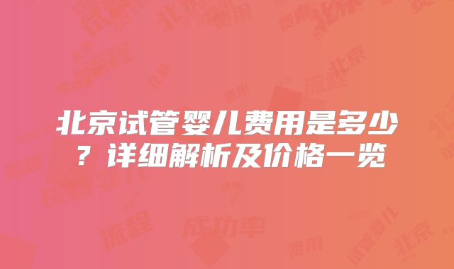 北京试管婴儿费用是多少？详细解析及价格一览
