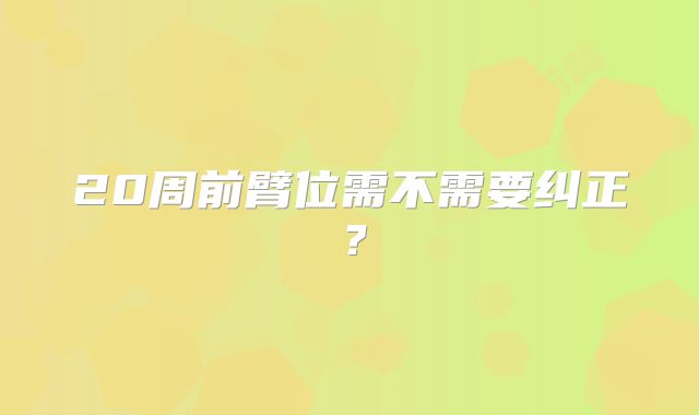 20周前臂位需不需要纠正?