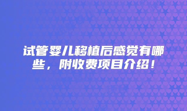试管婴儿移植后感觉有哪些，附收费项目介绍！