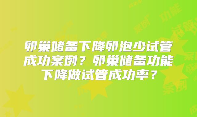 卵巢储备下降卵泡少试管成功案例?卵巢储备功能下降做试管成功率?