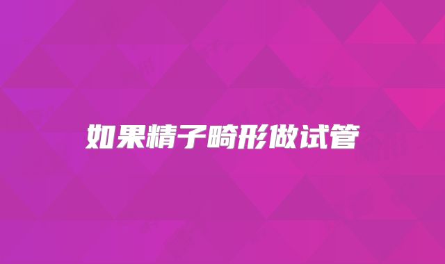 如果精子畸形做试管