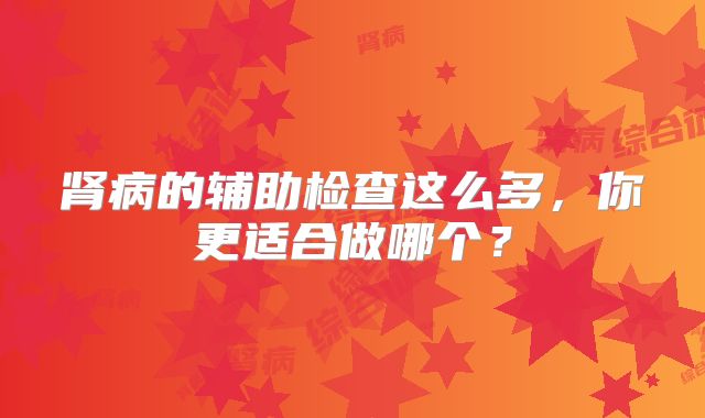 肾病的辅助检查这么多,你更适合做哪个?