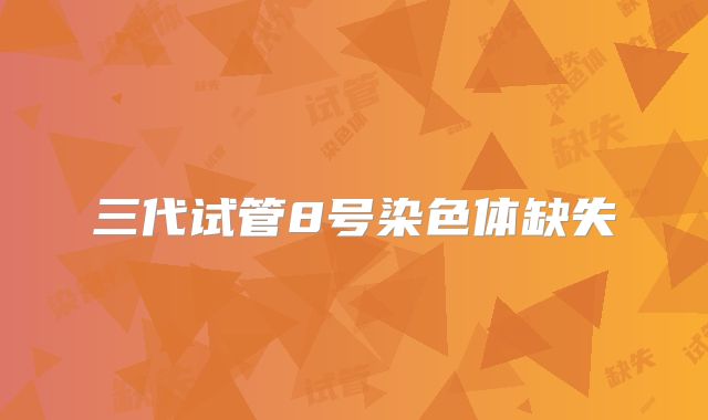 三代试管8号染色体缺失